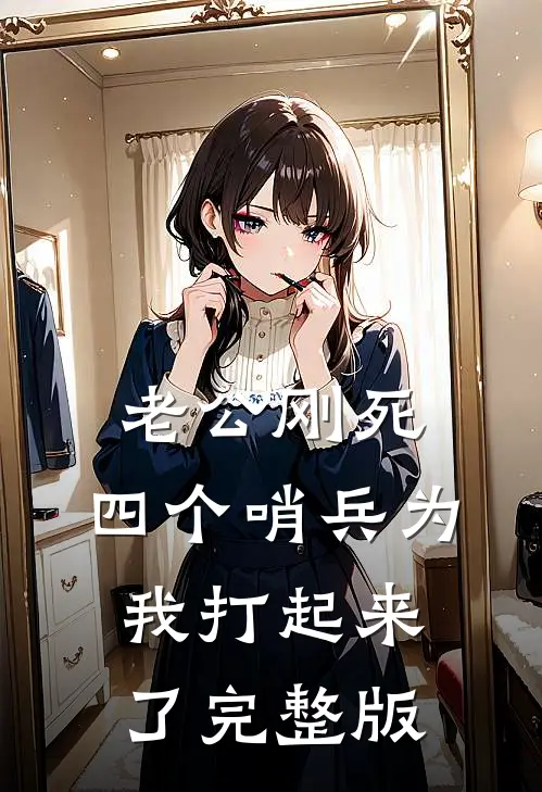 老公刚死，四个哨兵为我打起来了完整版