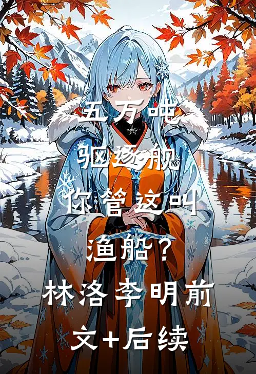 五万吨驱逐舰，你管这叫渔船？林洛李明前文+后续