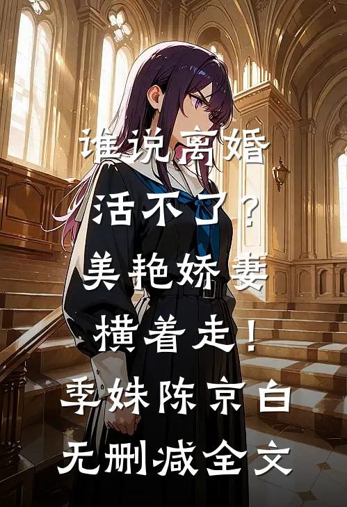 谁说离婚活不了？美艳娇妻横着走！季姝陈京白无删减全文