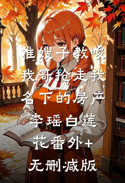 准嫂子教唆我哥抢走我名下的房产李瑶白莲花番外+无删减版