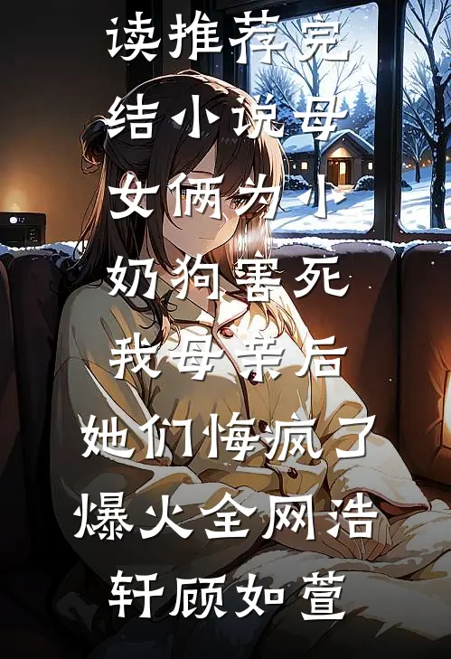 母女俩为小奶狗害死我母亲后,她们悔疯了爆火全网
