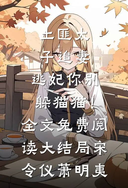 土匪太子追妻：逃妃你别躲猫猫！全文免费阅读大结局宋令仪萧明夷