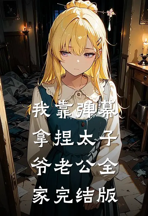 我靠弹幕拿捏太子爷老公全家完结版
