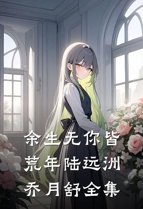 余生无你皆荒年陆远洲乔月舒全集