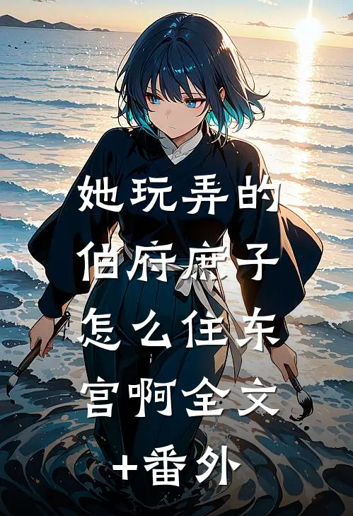 她玩弄的伯府庶子，怎么住东宫啊全文+番外
