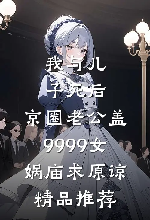 我与儿子死后，京圈老公盖9999女娲庙求原谅精品推荐