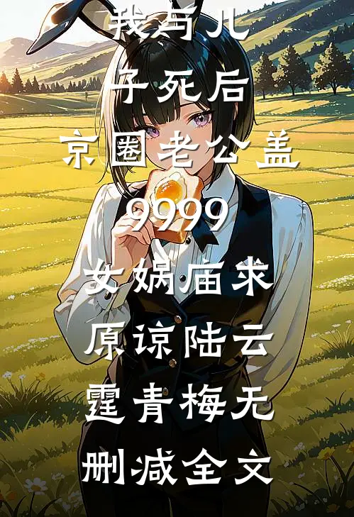 我与儿子死后，京圈老公盖9999女娲庙求原谅陆云霆青梅无删减全文