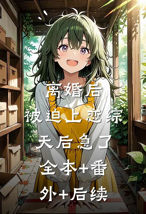 离婚后，被迫上恋综，天后急了全本+番外+后续
