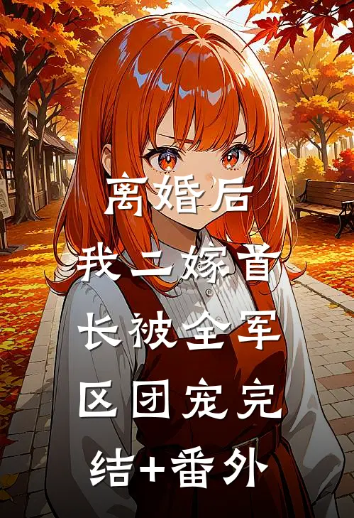 离婚后，我二嫁首长被全军区团宠完结+番外