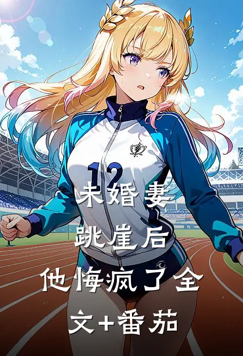 未婚妻跳崖后，他悔疯了全文+番茄