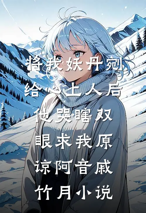 将我妖丹剜给心上人后，他哭瞎双眼求我原谅阿音戚竹月小说