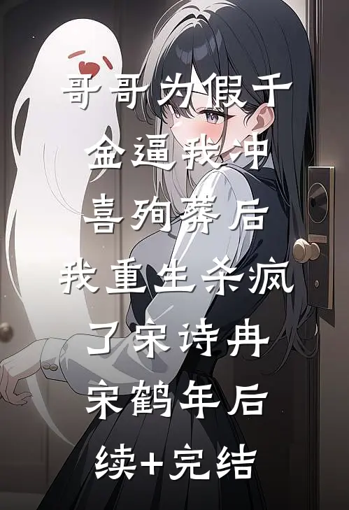 哥哥为假千金逼我冲喜殉葬后，我重生杀疯了宋诗冉宋鹤年后续+完结