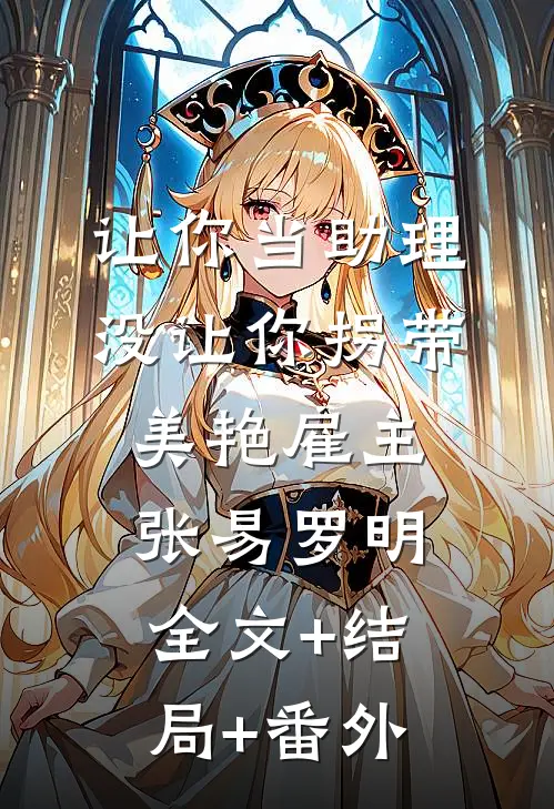 让你当助理，没让你拐带美艳雇主张易罗明全文+结局+番外