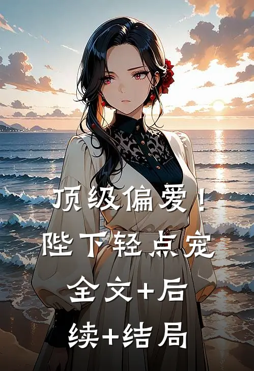 顶级偏爱！陛下轻点宠:全文+后续+结局