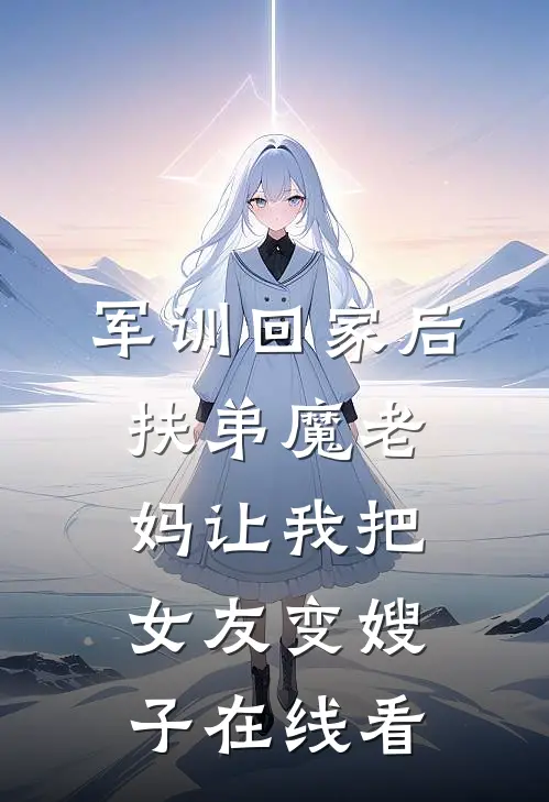 军训回家后，扶弟魔老妈让我把女友变嫂子在线看