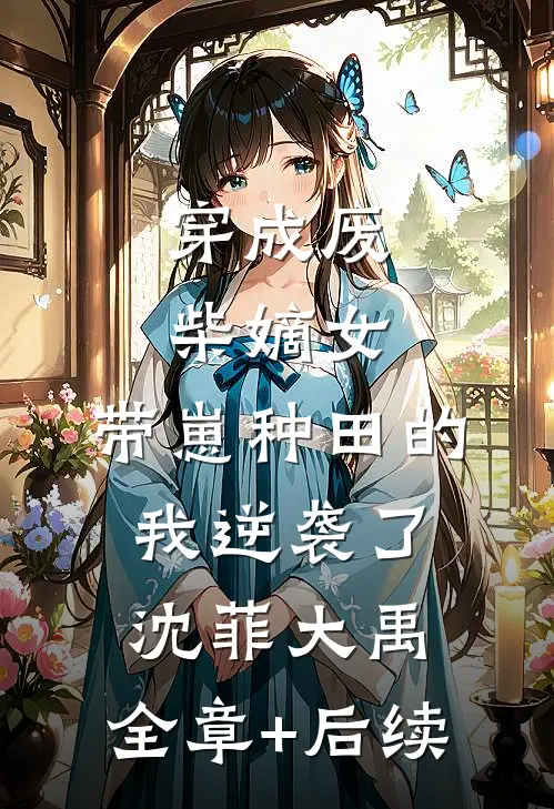 穿成废柴嫡女，带崽种田的我逆袭了沈菲大禹:全章+后续