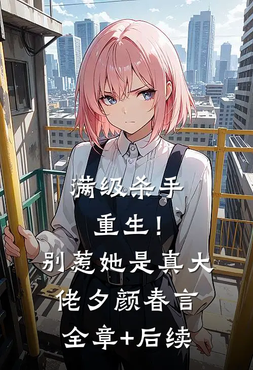 满级杀手重生！别惹，她是真大佬夕颜春言:全章+后续