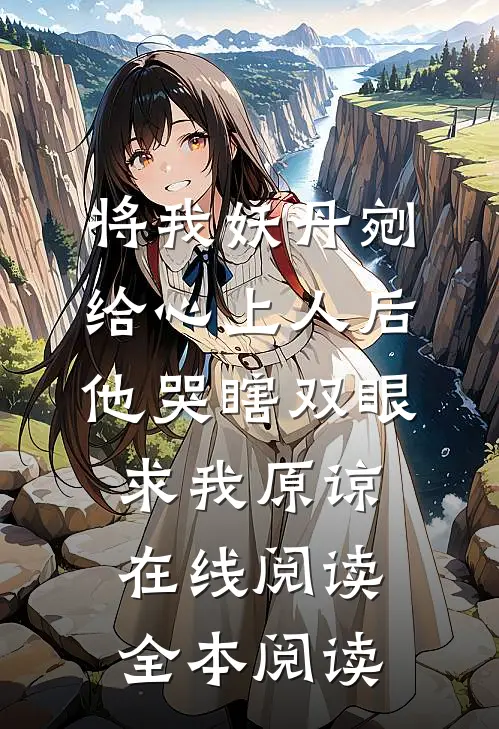 将我妖丹剜给心上人后，他哭瞎双眼求我原谅在线阅读全本阅读