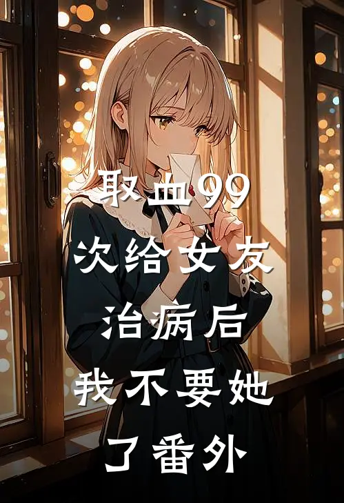 取血99次给女友治病后，我不要她了番外