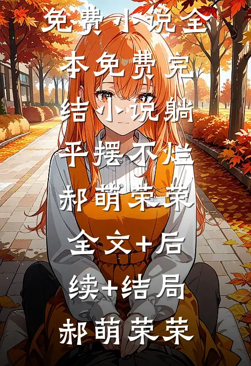 躺平摆不烂郝萌荣荣:全文+后续+结局
