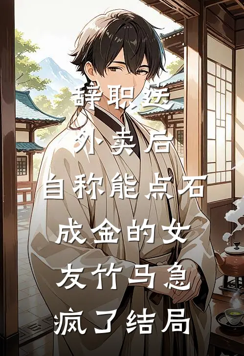 辞职送外卖后，自称能点石成金的女友竹马急疯了结局