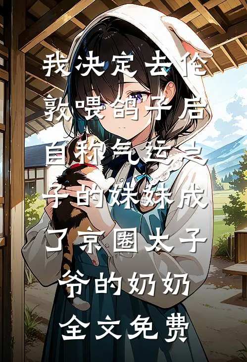 我决定去伦敦喂鸽子后，自称气运之子的妹妹成了京圈太子爷的奶奶全文免费