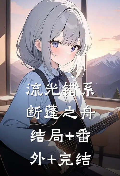 流光错系断蓬之舟:结局+番外+完结