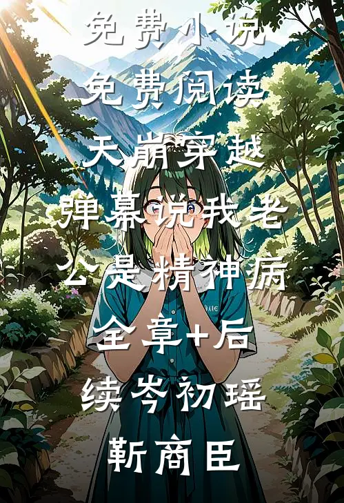 天崩穿越,弹幕说我老公是精神病:全章+后续