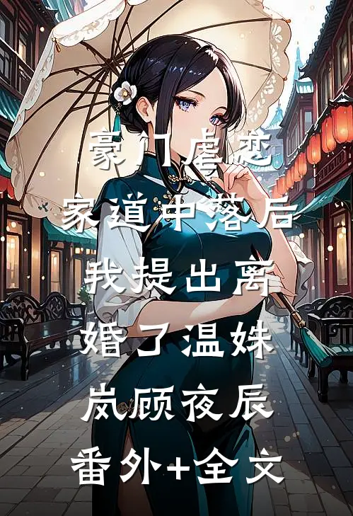 豪门虐恋：家道中落后我提出离婚了温姝岚顾夜辰:(番外)+(全文)
