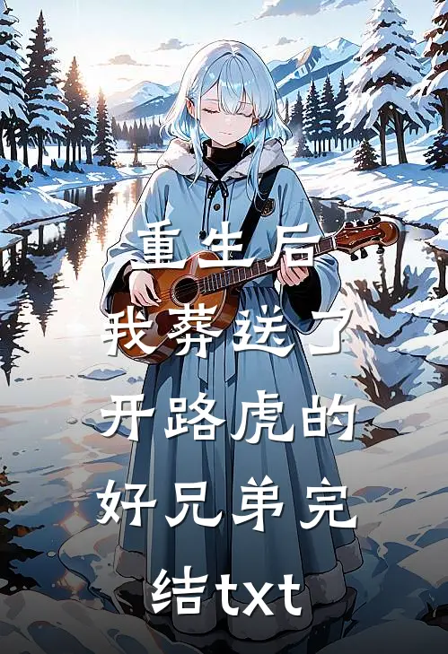 重生后，我葬送了开路虎的好兄弟完结txt
