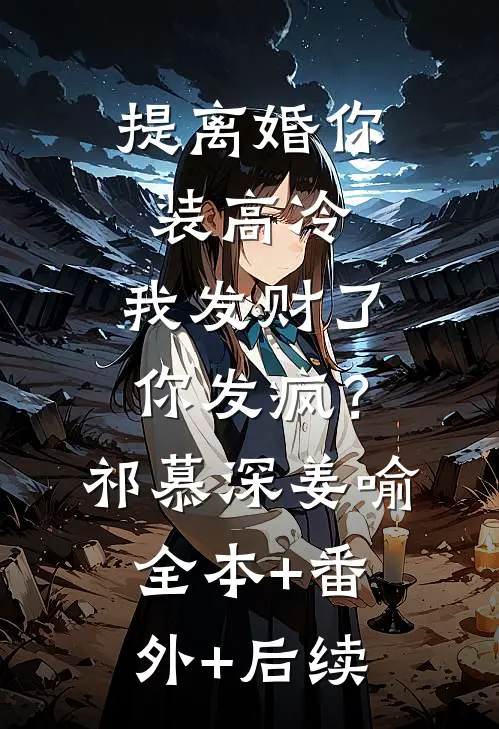 提离婚你装高冷，我发财了你发疯？祁慕深姜喻全本+番外+后续