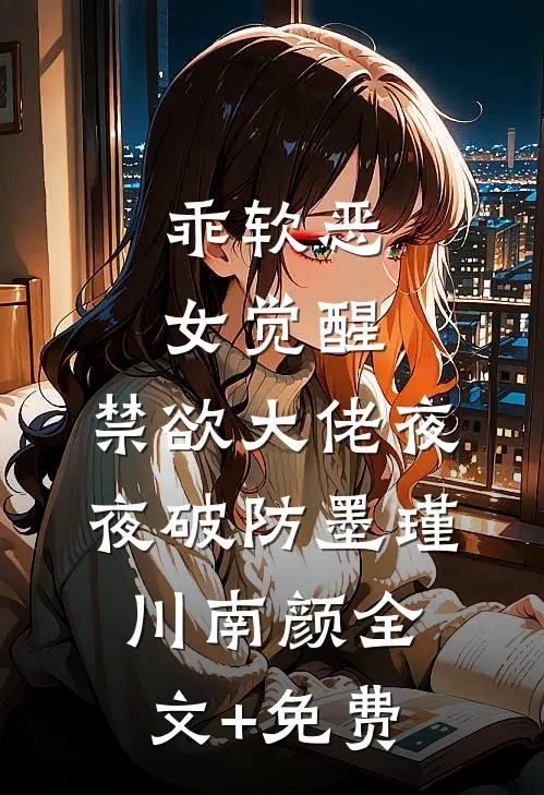 乖软恶女觉醒，禁欲大佬夜夜破防墨瑾川南颜全文+免费