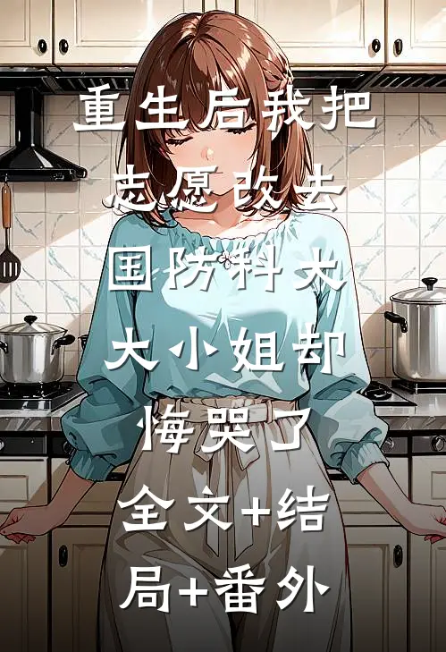 重生后我把志愿改去国防科大，大小姐却悔哭了:全文+结局+番外