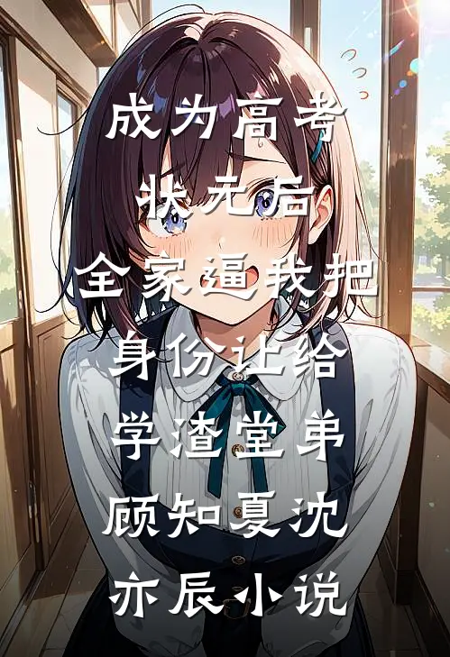 成为高考状元后，全家逼我把身份让给学渣堂弟顾知夏沈亦辰小说