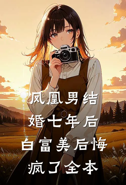 凤凰男结婚七年后，白富美后悔疯了全本