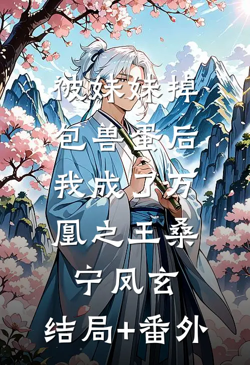被妹妹掉包兽蛋后，我成了万凰之王桑宁凤玄:结局+番外