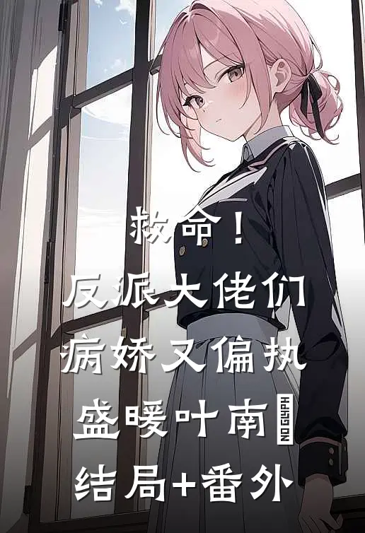 救命！反派大佬们病娇又偏执盛暖叶南烆:结局+番外