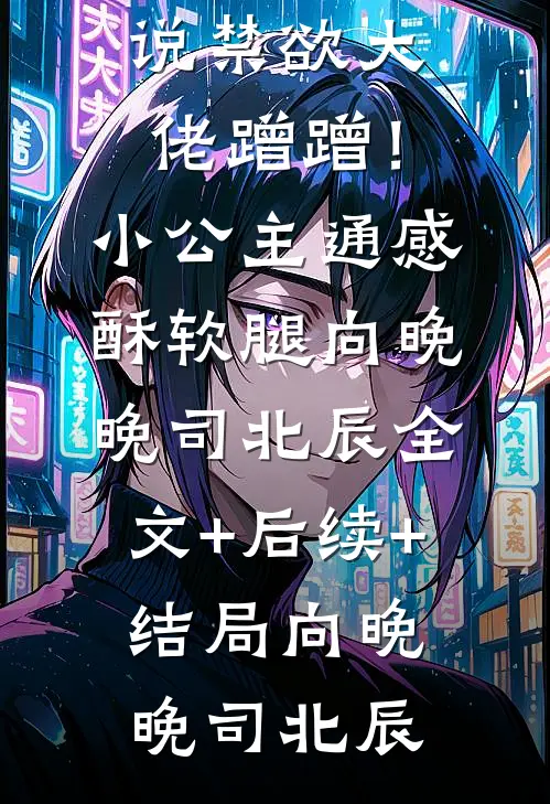禁欲大佬蹭蹭!小公主通感酥软腿向晚晚司北辰:全文+后续+结局