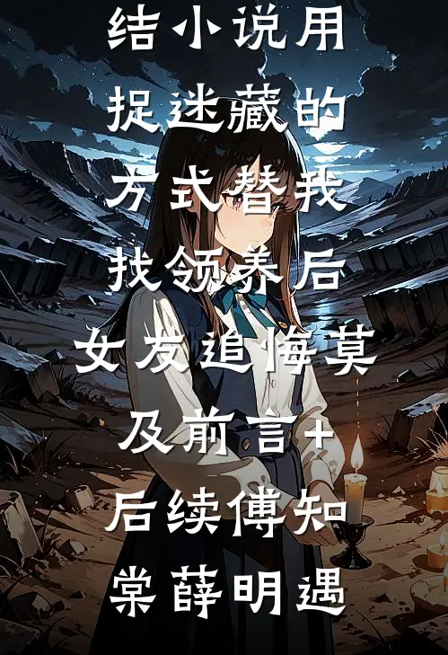 用捉迷藏的方式替我找领养后,女友追悔莫及前言+后续