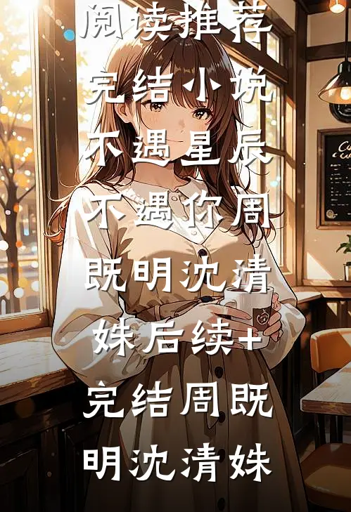 不遇星辰不遇你周既明沈清姝后续+完结