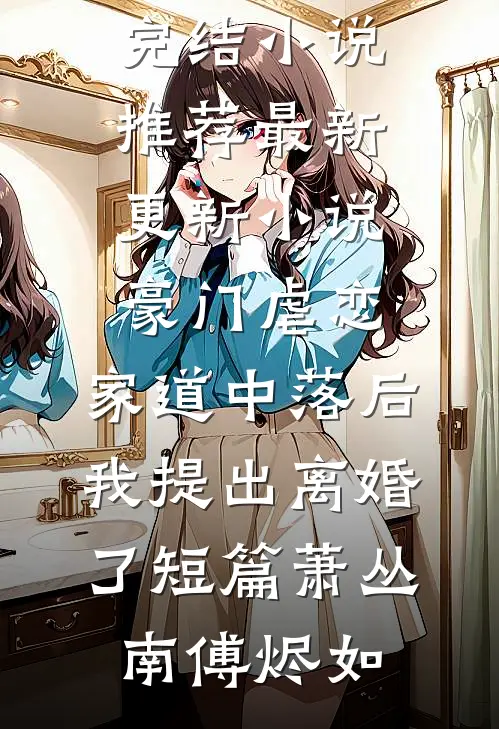 豪门虐恋:家道中落后我提出离婚了短篇
