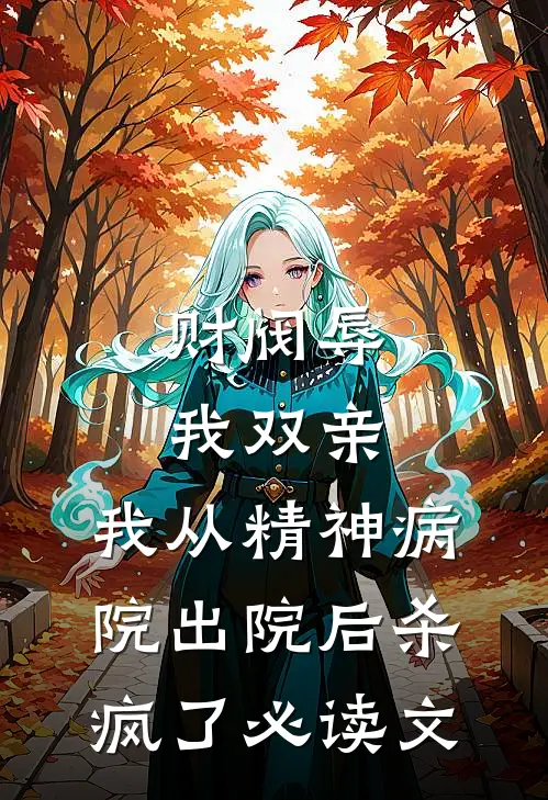 财阀辱我双亲，我从精神病院出院后杀疯了必读文