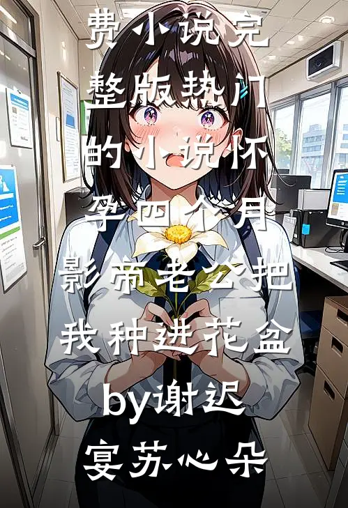 怀孕四个月,影帝老公把我种进花盆by