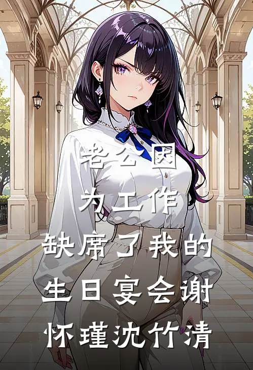 老公因为工作，缺席了我的生日宴会谢怀瑾沈竹清