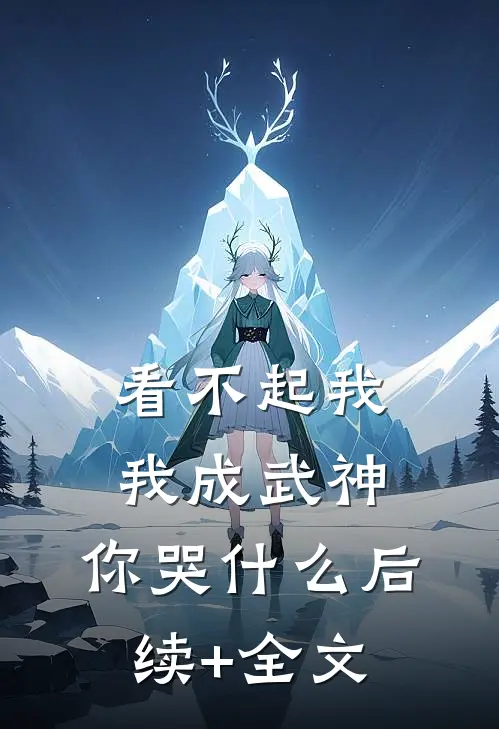 看不起我，我成武神，你哭什么后续+全文