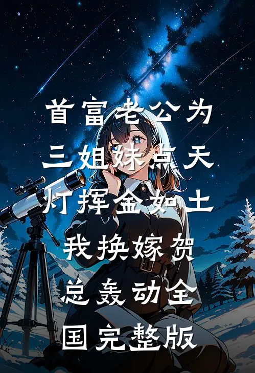 首富老公为三姐妹点天灯挥金如土，我换嫁贺总轰动全国完整版