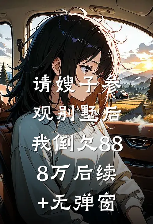请嫂子参观别墅后，我倒欠888万后续+无弹窗