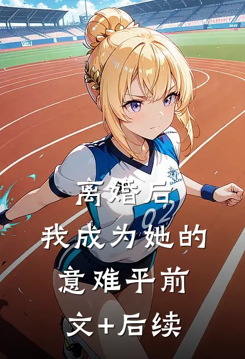 离婚后，我成为她的意难平前文+后续