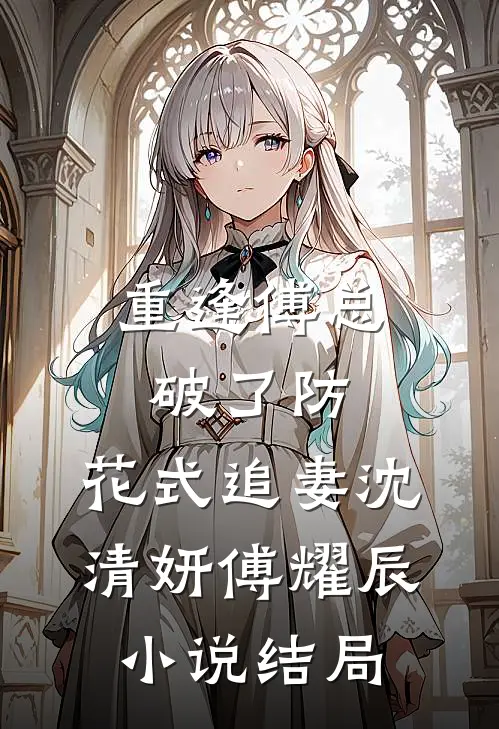 重逢傅总破了防，花式追妻沈清妍傅耀辰小说结局