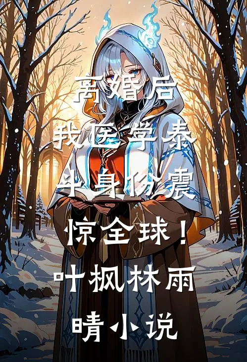 离婚后，我医学泰斗身份震惊全球！叶枫林雨晴小说